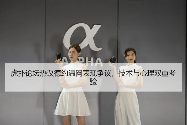 虎扑论坛热议德约温网表现争议，技术与心理双重考验